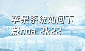 苹果系统如何下载nba 2k22（苹果怎么下载nba 2k二零）