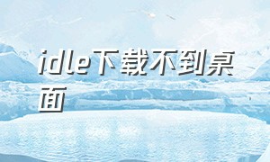 idle下载不到桌面