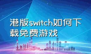 港版switch如何下载免费游戏