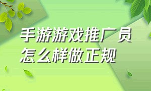 手游游戏推广员怎么样做正规