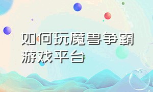 如何玩魔兽争霸游戏平台