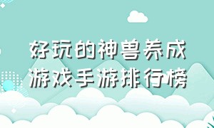 好玩的神兽养成游戏手游排行榜