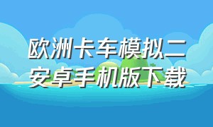 欧洲卡车模拟二安卓手机版下载