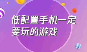 低配置手机一定要玩的游戏（手机配置低也能畅玩的游戏）