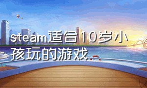 steam适合10岁小孩玩的游戏