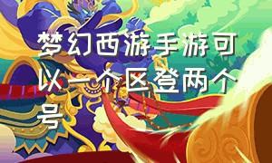 梦幻西游手游可以一个区登两个号