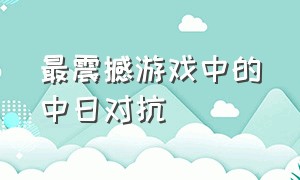 最震撼游戏中的中日对抗