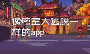 像密室大逃脱一样的app（跟密室大逃脱一样的游戏）