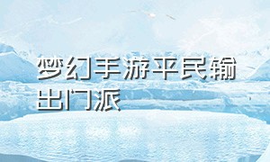 梦幻手游平民输出门派（梦幻手游平民吃香门派排行）