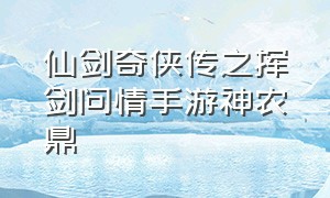 仙剑奇侠传之挥剑问情手游神农鼎（仙剑奇侠传之挥剑问情手游平民系）