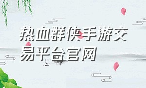 热血群侠手游交易平台官网