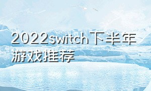 2022switch下半年游戏推荐