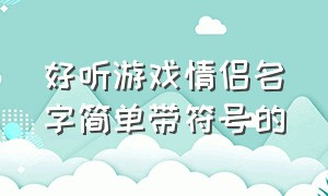 好听游戏情侣名字简单带符号的