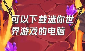 可以下载迷你世界游戏的电脑