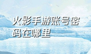 火影手游账号密码在哪里