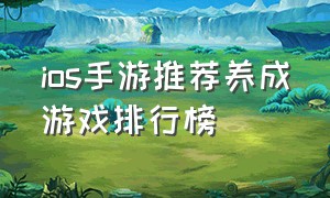 ios手游推荐养成游戏排行榜