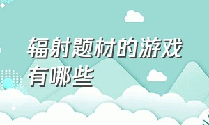 辐射题材的游戏有哪些