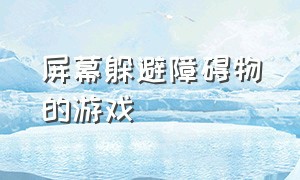 屏幕躲避障碍物的游戏（屏幕躲避障碍物的游戏有哪些）