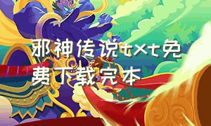 邪神传说txt免费下载完本（邪神传说txt笔下文学）