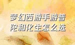 梦幻西游手游普陀和化生怎么选