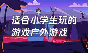 适合小学生玩的游戏户外游戏