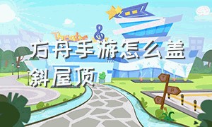 方舟手游怎么盖斜屋顶