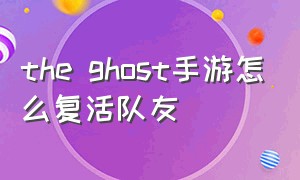 the ghost手游怎么复活队友