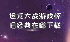 坦克大战游戏怀旧经典在哪下载