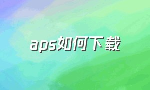 aps如何下载