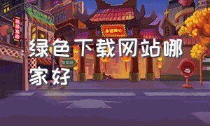 绿色下载网站哪家好（绿色资源网官方下载）