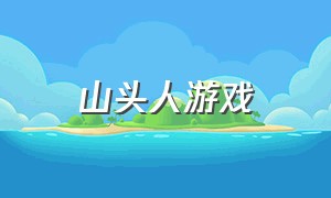 山头人游戏（马头人游戏在哪里下载）