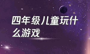 四年级儿童玩什么游戏