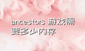 ancestors 游戏需要多少内存