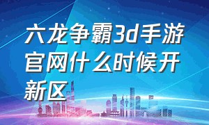 六龙争霸3d手游官网什么时候开新区