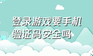 登录游戏要手机验证码安全吗