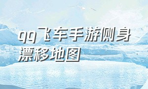 qq飞车手游侧身漂移地图（qq飞车端游侧身漂移详细指法）