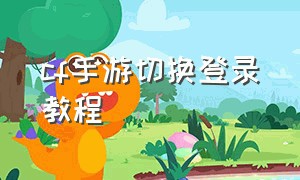 cf手游切换登录教程（cf手游如何退出登录教程）