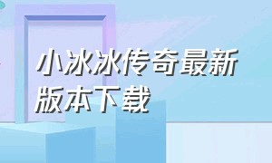 小冰冰传奇最新版本下载