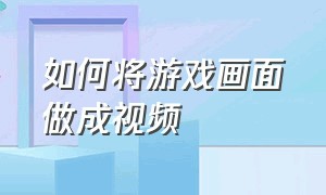 如何将游戏画面做成视频