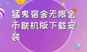 猛鬼宿舍无限金币联机版下载安装（猛鬼宿舍无限金币解锁版怎么下载）