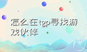 怎么在tgp寻找游戏伙伴