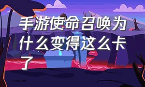 手游使命召唤为什么变得这么卡了