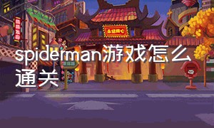 spiderman游戏怎么通关（spider man游戏在哪里下载）