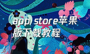 app store苹果版下载教程