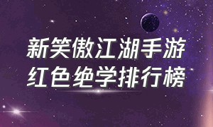 新笑傲江湖手游红色绝学排行榜