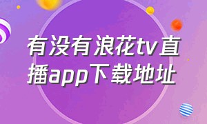 有没有浪花tv直播app下载地址