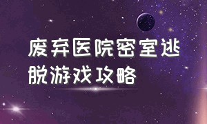 废弃医院密室逃脱游戏攻略（密室逃脱游戏恐怖医院入口）