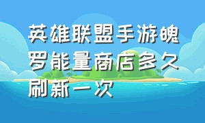 英雄联盟手游魄罗能量商店多久刷新一次