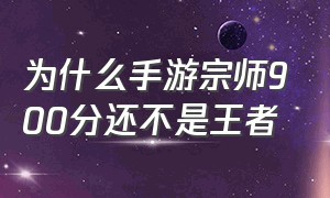 为什么手游宗师900分还不是王者