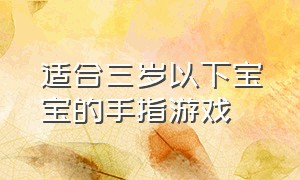 适合三岁以下宝宝的手指游戏